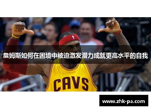 詹姆斯如何在困境中被迫激发潜力成就更高水平的自我