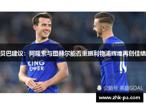 贝巴建议：阿隆索与图赫尔能否重振利物浦辉煌再创佳绩