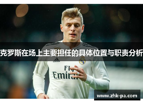克罗斯在场上主要担任的具体位置与职责分析