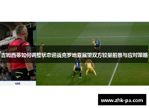 吉姆西蒂如何调整状态迎战克罗地亚展望双方较量前景与应对策略