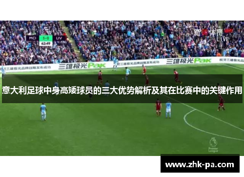 意大利足球中身高矮球员的三大优势解析及其在比赛中的关键作用
