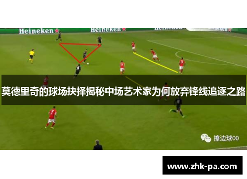莫德里奇的球场抉择揭秘中场艺术家为何放弃锋线追逐之路