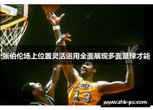 张伯伦场上位置灵活运用全面展现多面篮球才能