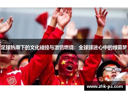 足球热潮下的文化碰撞与激情燃烧：全球球迷心中的绿茵梦