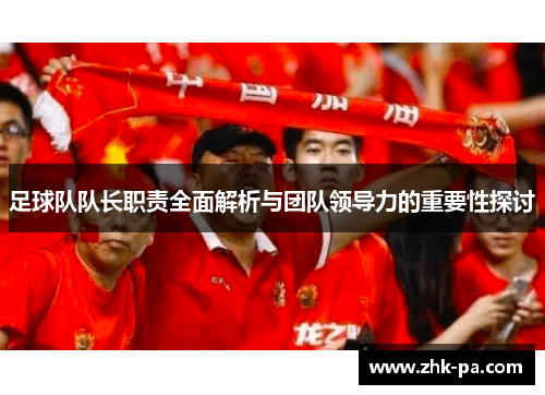 足球队队长职责全面解析与团队领导力的重要性探讨