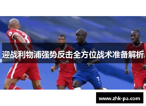 迎战利物浦强势反击全方位战术准备解析