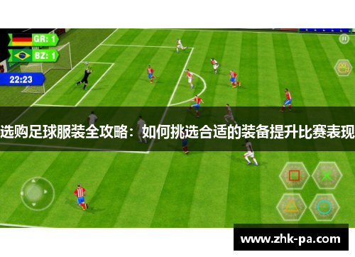 选购足球服装全攻略：如何挑选合适的装备提升比赛表现