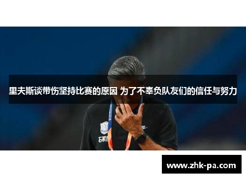 里夫斯谈带伤坚持比赛的原因 为了不辜负队友们的信任与努力