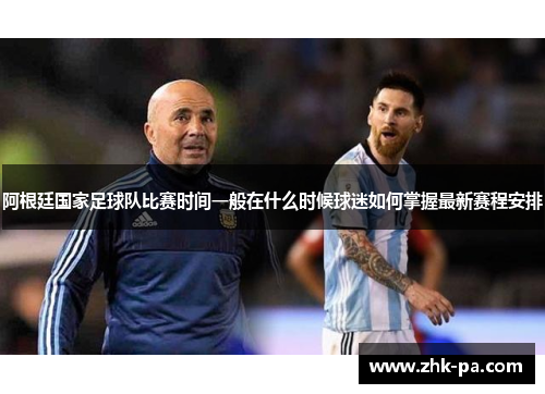 阿根廷国家足球队比赛时间一般在什么时候球迷如何掌握最新赛程安排