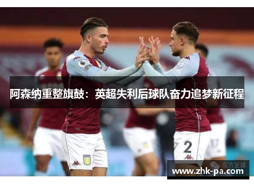阿森纳重整旗鼓：英超失利后球队奋力追梦新征程