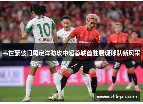 韦世豪破门周定洋助攻中超蓉城首胜展现球队新风采