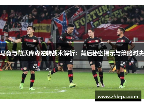 马竞与勒沃库森逆转战术解析：背后秘密揭示与策略对决
