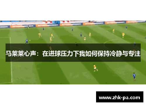 马莱莱心声：在进球压力下我如何保持冷静与专注
