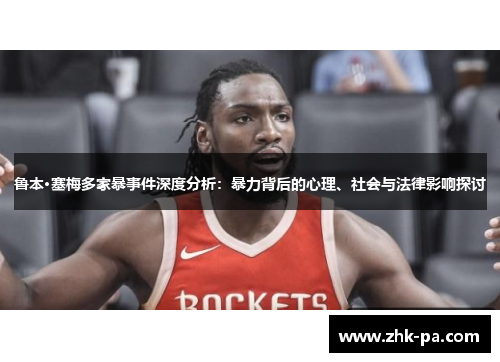 鲁本·塞梅多家暴事件深度分析:暴力背后的心理、社会与法律影响探讨 鲁本·塞梅多家暴事件深度分析:暴力背后的心理、社会与法律影响探讨