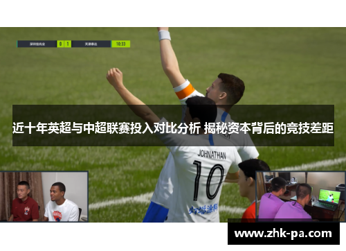 近十年英超与中超联赛投入对比分析 揭秘资本背后的竞技差距