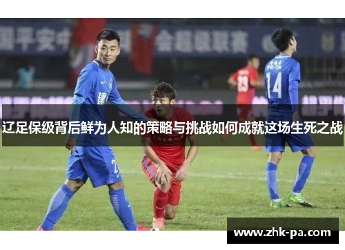 辽足保级背后鲜为人知的策略与挑战如何成就这场生死之战