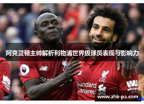 阿克灵顿主帅解析利物浦世界级球员表现与影响力
