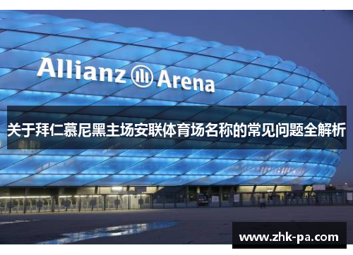关于拜仁慕尼黑主场安联体育场名称的常见问题全解析