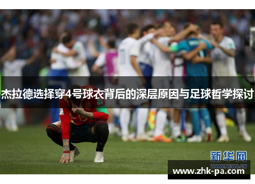 杰拉德选择穿4号球衣背后的深层原因与足球哲学探讨