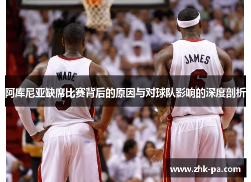 阿库尼亚缺席比赛背后的原因与对球队影响的深度剖析