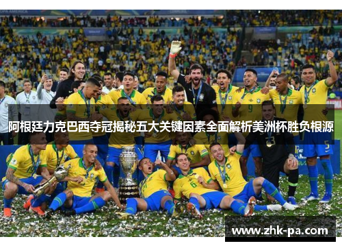 阿根廷力克巴西夺冠揭秘五大关键因素全面解析美洲杯胜负根源