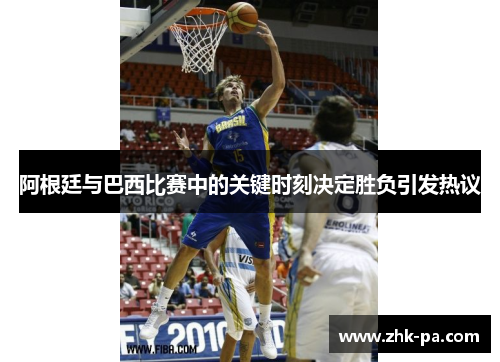 阿根廷与巴西比赛中的关键时刻决定胜负引发热议