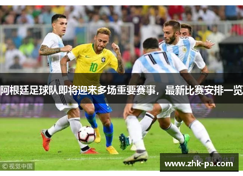 阿根廷足球队即将迎来多场重要赛事，最新比赛安排一览