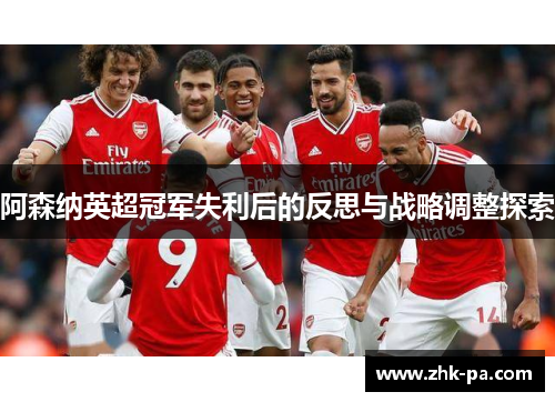 阿森纳英超冠军失利后的反思与战略调整探索 阿森纳英超冠军失利后的反思与战略调整探索