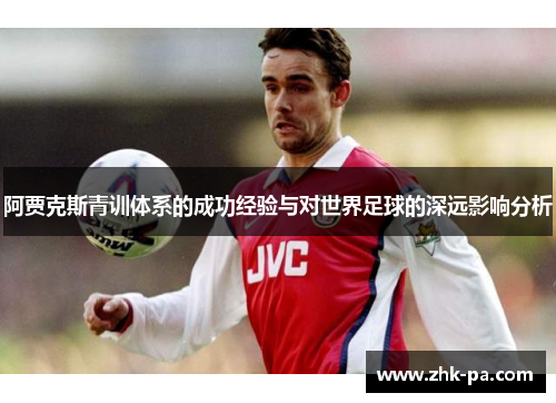 阿贾克斯青训体系的成功经验与对世界足球的深远影响分析