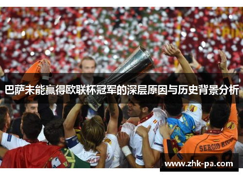 巴萨未能赢得欧联杯冠军的深层原因与历史背景分析 巴萨未能赢得欧联杯冠军的深层原因与历史背景分析