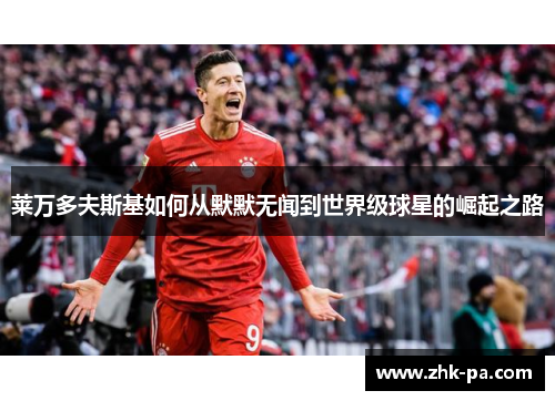 莱万多夫斯基如何从默默无闻到世界级球星的崛起之路