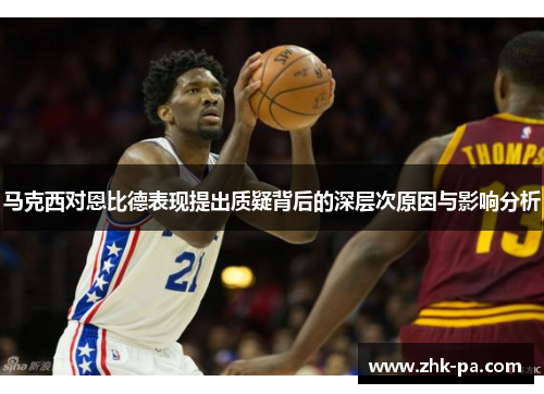 马克西对恩比德表现提出质疑背后的深层次原因与影响分析