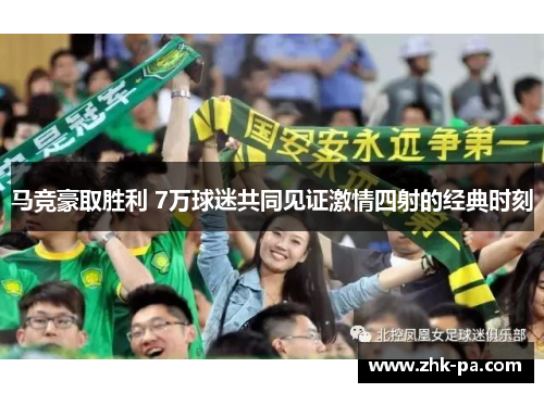 马竞豪取胜利 7万球迷共同见证激情四射的经典时刻