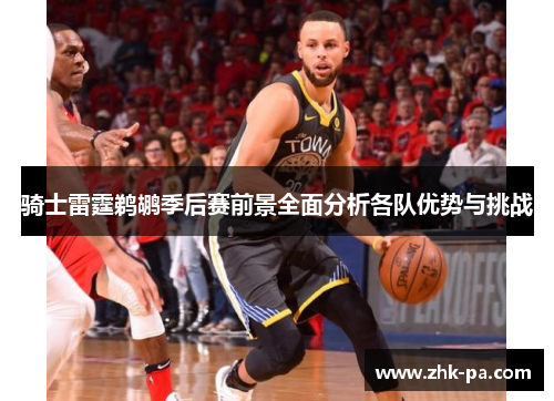 骑士雷霆鹈鹕季后赛前景全面分析各队优势与挑战