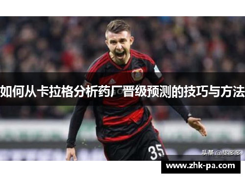 如何从卡拉格分析药厂晋级预测的技巧与方法