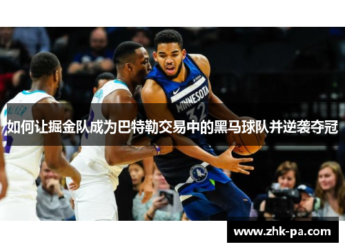 如何让掘金队成为巴特勒交易中的黑马球队并逆袭夺冠