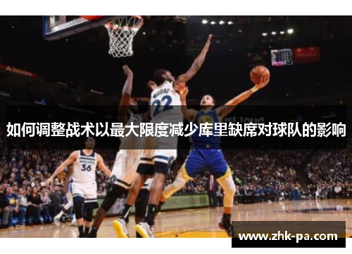 如何调整战术以最大限度减少库里缺席对球队的影响