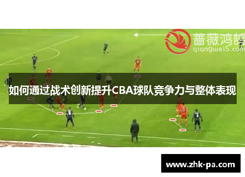 如何通过战术创新提升CBA球队竞争力与整体表现