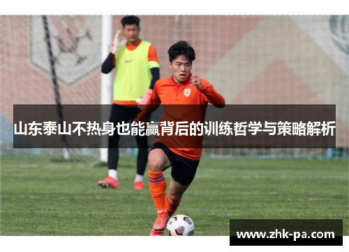 山东泰山不热身也能赢背后的训练哲学与策略解析 山东泰山不热身也能赢背后的训练哲学与策略解析