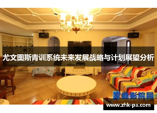 尤文图斯青训系统未来发展战略与计划展望分析 尤文图斯青训系统未来发展战略与计划展望分析