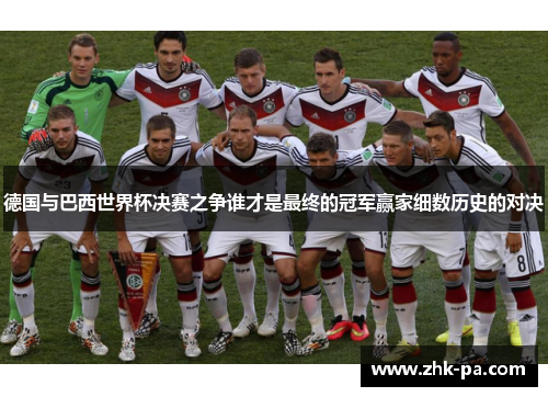 德国与巴西世界杯决赛之争谁才是最终的冠军赢家细数历史的对决