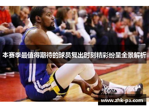本赛季最值得期待的球员复出时刻精彩纷呈全景解析