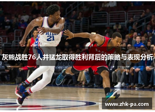 灰熊战胜76人并猛龙取得胜利背后的策略与表现分析