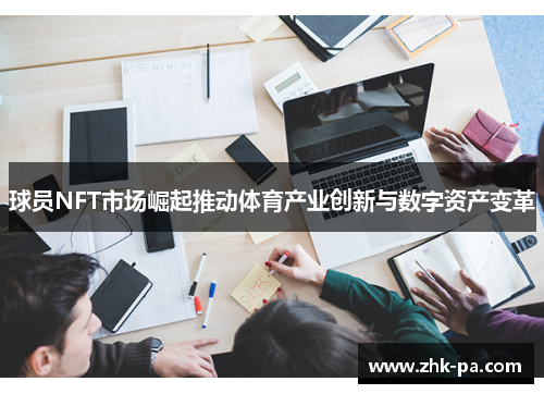 球员NFT市场崛起推动体育产业创新与数字资产变革 球员NFT市场崛起推动体育产业创新与数字资产变革