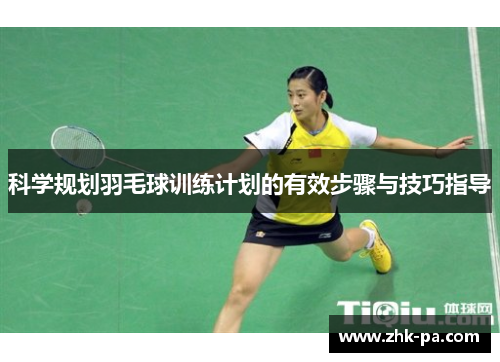 科学规划羽毛球训练计划的有效步骤与技巧指导 科学规划羽毛球训练计划的有效步骤与技巧指导