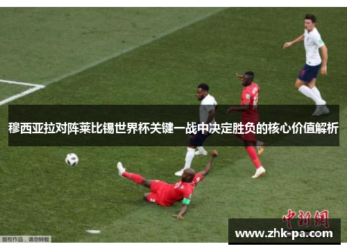 穆西亚拉对阵莱比锡世界杯关键一战中决定胜负的核心价值解析