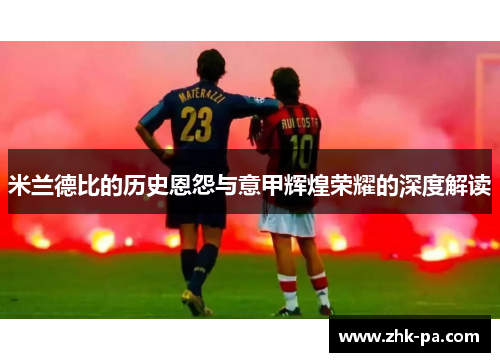 米兰德比的历史恩怨与意甲辉煌荣耀的深度解读