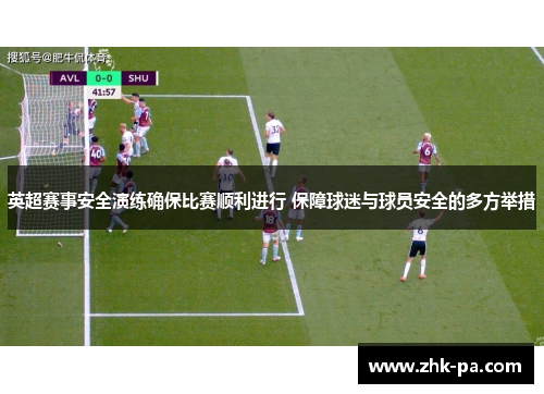 英超赛事安全演练确保比赛顺利进行 保障球迷与球员安全的多方举措 英超赛事安全演练确保比赛顺利进行 保障球迷与球员安全的多方举措