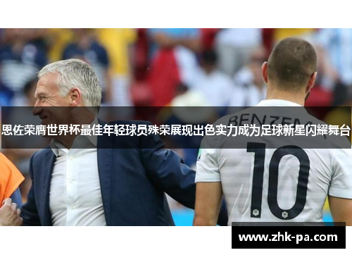 恩佐荣膺世界杯最佳年轻球员殊荣展现出色实力成为足球新星闪耀舞台 恩佐荣膺世界杯最佳年轻球员殊荣展现出色实力成为足球新星闪耀舞台