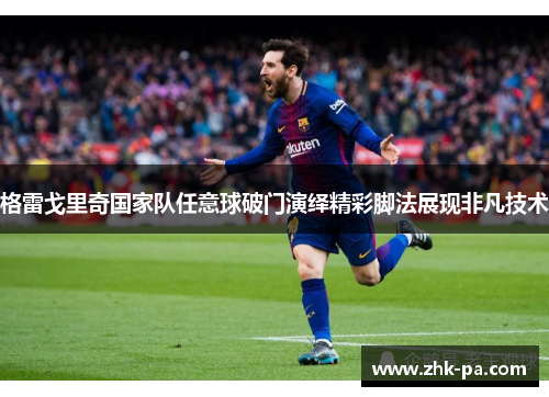 格雷戈里奇国家队任意球破门演绎精彩脚法展现非凡技术
